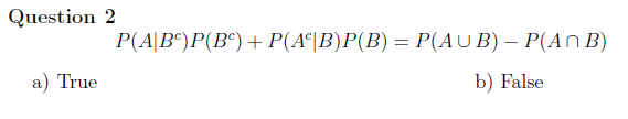 Question 2
a) True
P(A|B)P(B) + P(A|B)P(B) = P(AUB) - P(ANB)
b) False