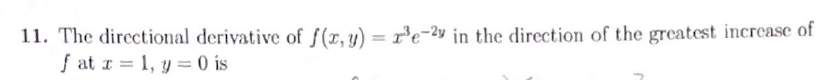 11. The directional derivative of f(x, y) = x³e-2y in the direction of the greatest increase of
fat x = 1, y = 0 is