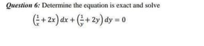 Question 6: Determine the equation is exact and solve
( + 2x) dx + (+ 2y) dy = 0

