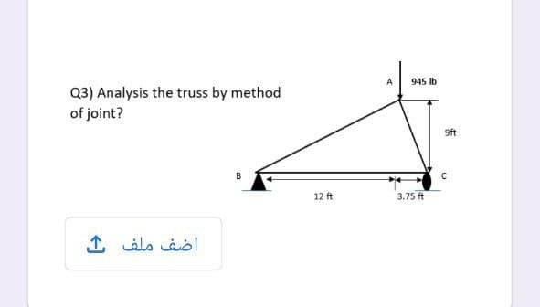 A
945 lb
Q3) Analysis the truss by method
of joint?
9ft
12 ft
3.75 ft
اضف ملف ك
