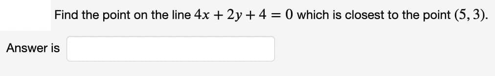 Find the point on the line 4x + 2y + 4 = 0 which is closest to the point (5, 3).
Answer is