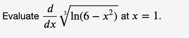 d
3
Evaluate
dx
√√In(6 - x²) at x = 1.