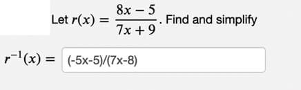 Let r(x): =
8x - 5
7x + 9
r¹(x)= (-5x-5)/(7x-8)
-. Find and simplify