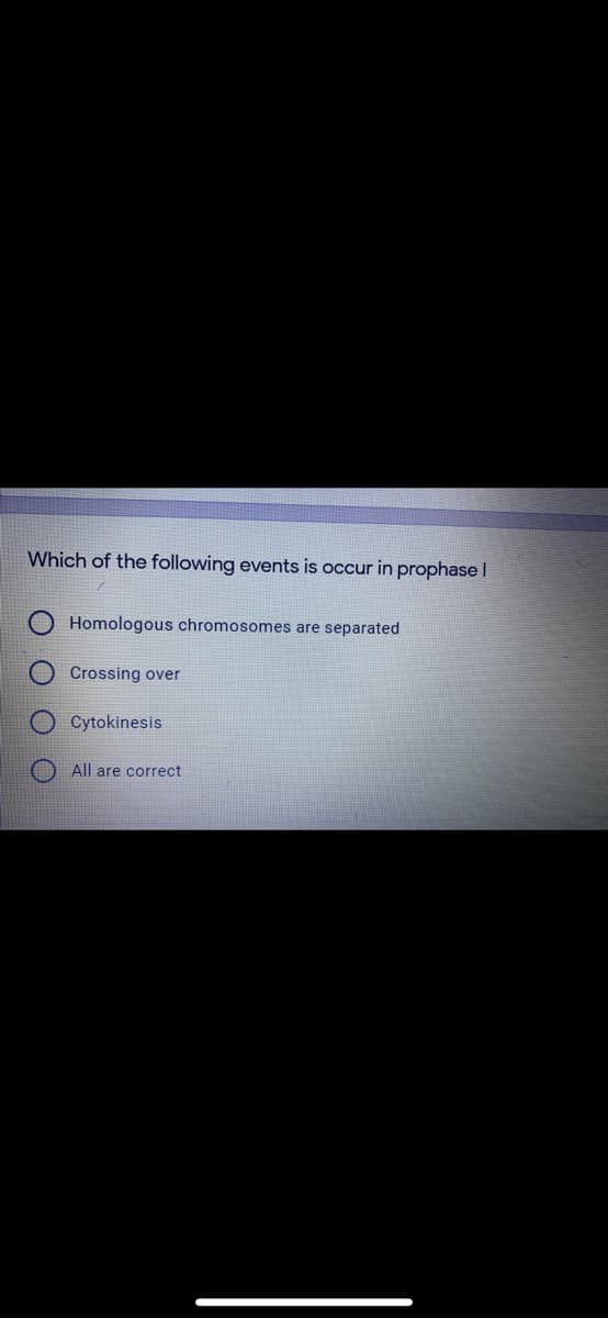 Which of the following events is occur in prophase I
Homologous chromosomes are separated
Crossing over
Cytokinesis
All are correct
