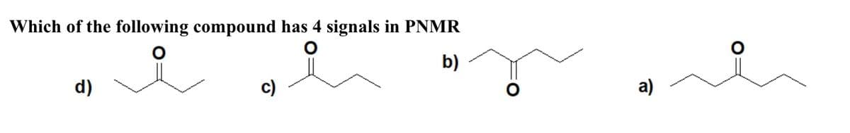 Which of the following compound has 4 signals in PNMR
b)
d)
c)
a)
