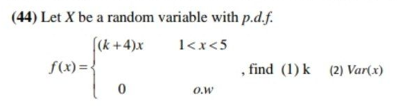 (44) Let X be a random variable with p.d.f.
[(k+4)x
1<x<5
f(x) = {
, find (1) k (2) Var(x)
O.w
