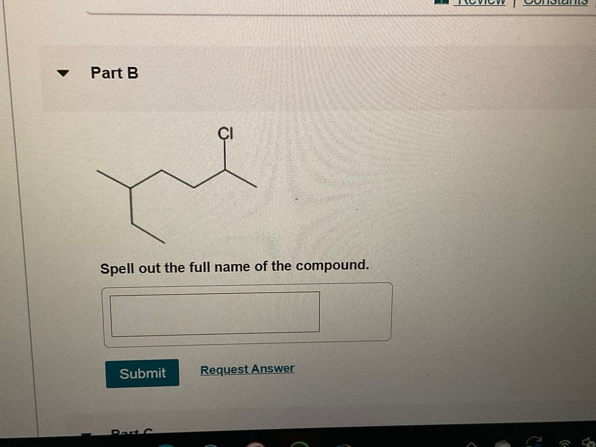 Part B
Spell out the full name of the compound.
Submit
CI
Part C
Request Answer