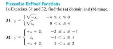 Piecewise-Defined Functions
In Exercises 31 and 32, find the (a) domain and (b) range.
SV-x,
-4 sxs0
31. y = {Vs.
0 <xS 4
-x - 2,
-2 sxs -1
-1 <xs1
1<xs 2
32. y =
X,
Li+2.
x+2,
