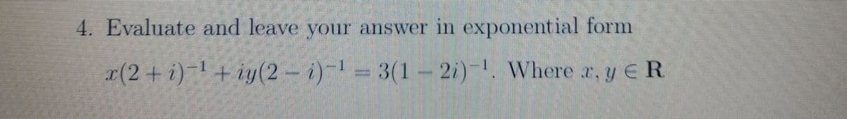 4. Evaluate and leave your answer in exponential form
x(2+i)-+ iy(2-i)-=
Where r, y E R
