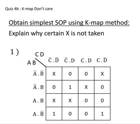 Quiz 4b : K-map Don't care
Obtain simplest SOP using K-map method:
Explain why certain X is not taken
1)
CD
C.D C.D C.D C.D
АВ
А.В
А.В
1
X
А. В
X
А.В
1
1
