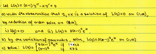 Let L(y)=(x-1)y" - xy + y
a) with the observation that y, zx is a solution of L(4)=0 on (1,00),
by reduction
of
orden solve on (8,00),
is 4(y)=0
and ii) L(y) = 2(x-17² e*.
6) by the variation of parameters, solve, h(y) = 2(x-1) ² ex on (1,00)
Sack-ij²ex if 1<x<2
c) solve: L (4) = {(x-1) 2
if x2