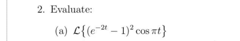 2. Evaluate:
(a) L{(e-2t - 1)² cos πt}
