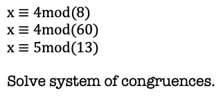 x = 4mod (8)
x = 4mod(60)
x = 5mod(13)
Solve system of congruences.