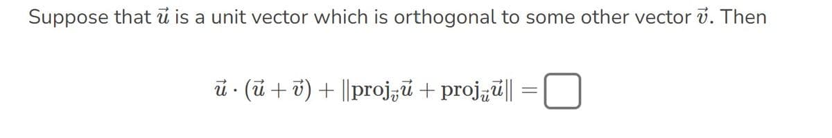 Suppose that u is a unit vector which is orthogonal to some other vector 7. Then
u (u + v) + ||proju + proju||
=