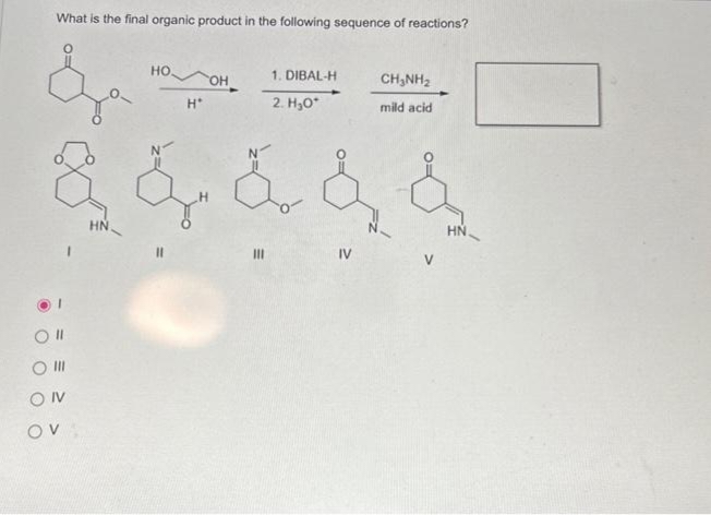 What is the final organic product in the following sequence of reactions?
&
Oll
O III
ON
OV
но.
1
H*
OH
& & & &
1. DIBAL-H
2. H₂O*
III
IV
CHÍNH
mild acid
HN