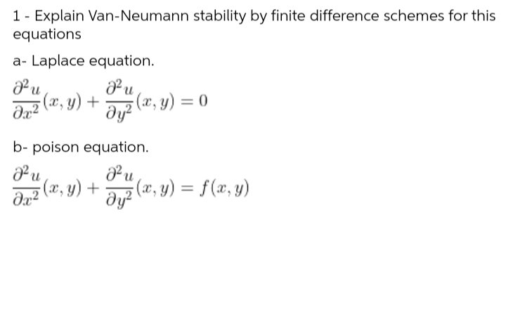 1 - Explain Van-Neumann stability by finite difference schemes for this
equations
a- Laplace equation.
J²u
dyz (x, y) = 0
J²u
dx2(x, y) +
b- poison equation.
J²u
J²u
{ (x, y) + əy² (x, y) = f (x, y)
əx²