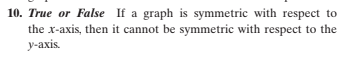 10. True or False If a graph is symmetric with respect to
the x-axis, then it cannot be symmetric with respect to the
y-axis.
