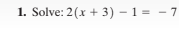 1. Solve: 2(x + 3) – 1 = - 7
