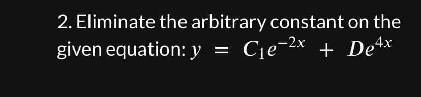 2. Eliminate the arbitrary constant on the
given equation: y = C₁e-²x + De4x