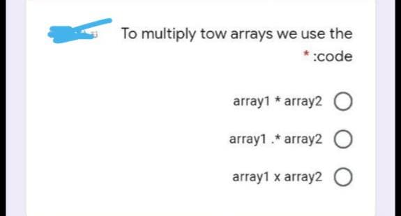 To multiply tow arrays we use the
*:code
array1 * array2 O
array1.* array2 O
array1 x array2 O
