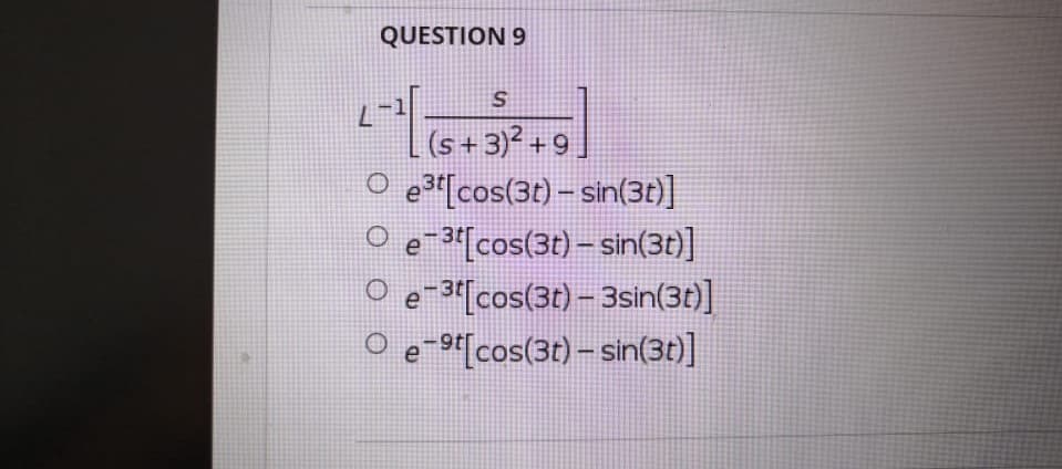 QUESTION 9
G+3?+9
O e3r[cos(3t) – sin(3t)]
O e-3[cos(3t) – sin(3t)]
e-3"[cos(3t) – 3sin(30)]
O e-9cos(3t) – sin(30)]
