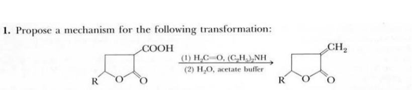 1. Propose a mechanism for the following transformation:
R
COOH
(1) H₂C-O, (C₂H₂)₂NH
(2) H₂O, acetate buffer
R
CH₂