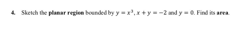 4. Sketch the planar region bounded by y = x³, x + y = -2 and y = 0. Find its area.
