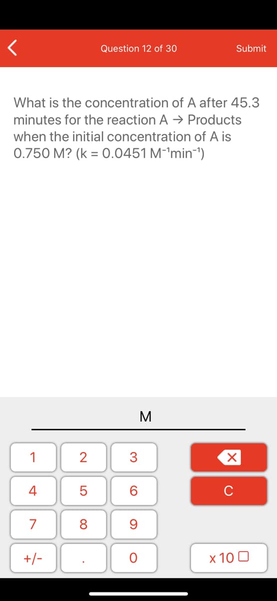 What is the concentration of A after 45.3
minutes for the reaction A → Products
when the initial concentration of A is
0.750 M? (k = 0.0451 M-'min-1")
%3D
