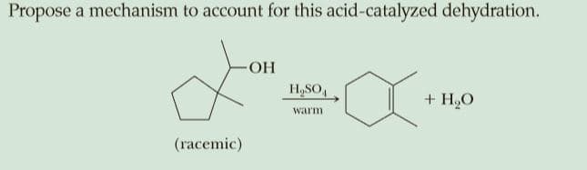 Propose a mechanism to account for this acid-catalyzed dehydration.
H,SO,
+ H,O
warm
(racemic)
