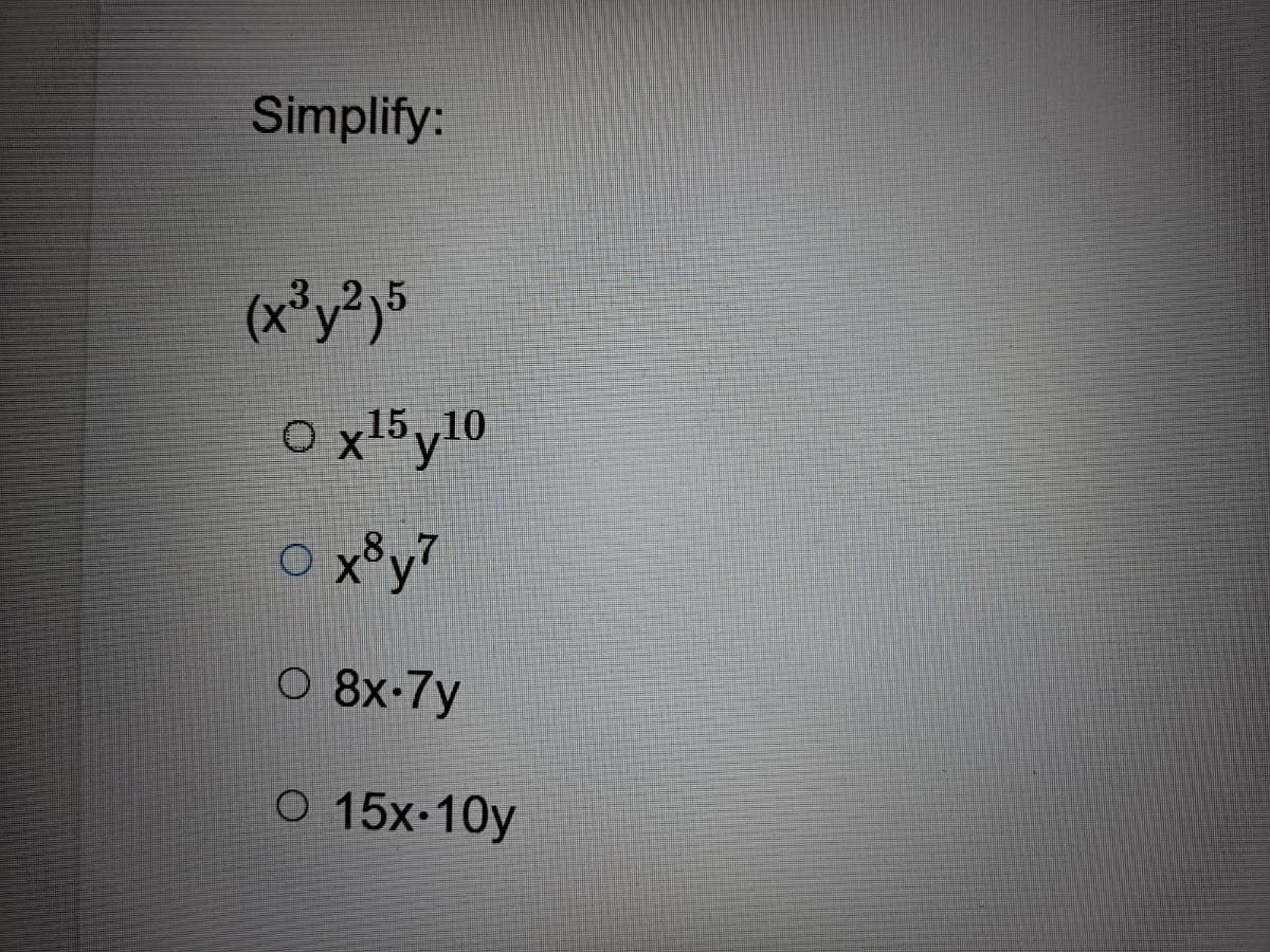 Simplify:
O xl5y10
x*y7
O 8x-7y
O 15x-10y

