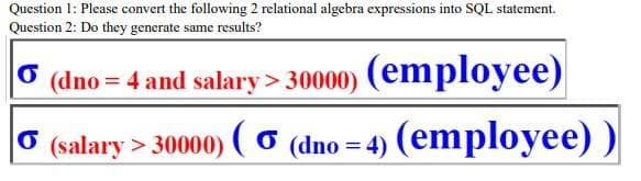 Question 1: Please convert the following 2 relational algebra expressions into SQL statement.
Question 2: Do they generate same results?
6
(dno = 4 and salary > 30000) (employee)
♂ (salary > 30000) ( 6 (dno = 4) (employee))
6