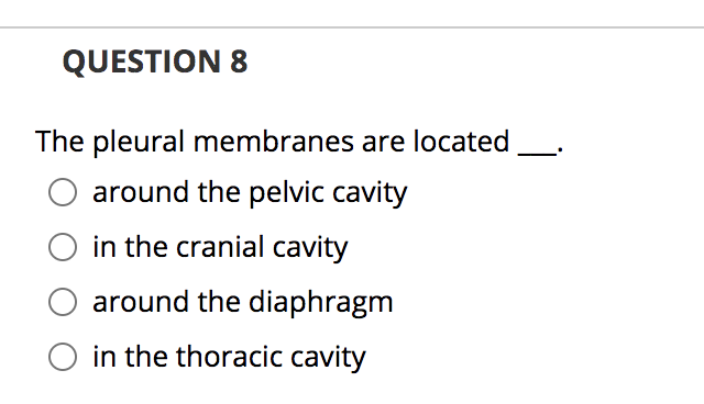 QUESTION 8
The pleural membranes are located
around the pelvic cavity
O in the cranial cavity
around the diaphragm
in the thoracic cavity
