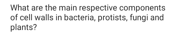 What are the main respective components
of cell walls in bacteria, protists, fungi and
plants?
