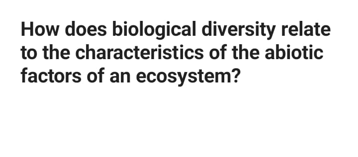 How does biological diversity relate
to the characteristics of the abiotic
factors of an ecosystem?
