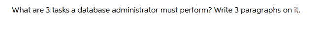 What are 3 tasks a database administrator must perform? Write 3 paragraphs on it.
