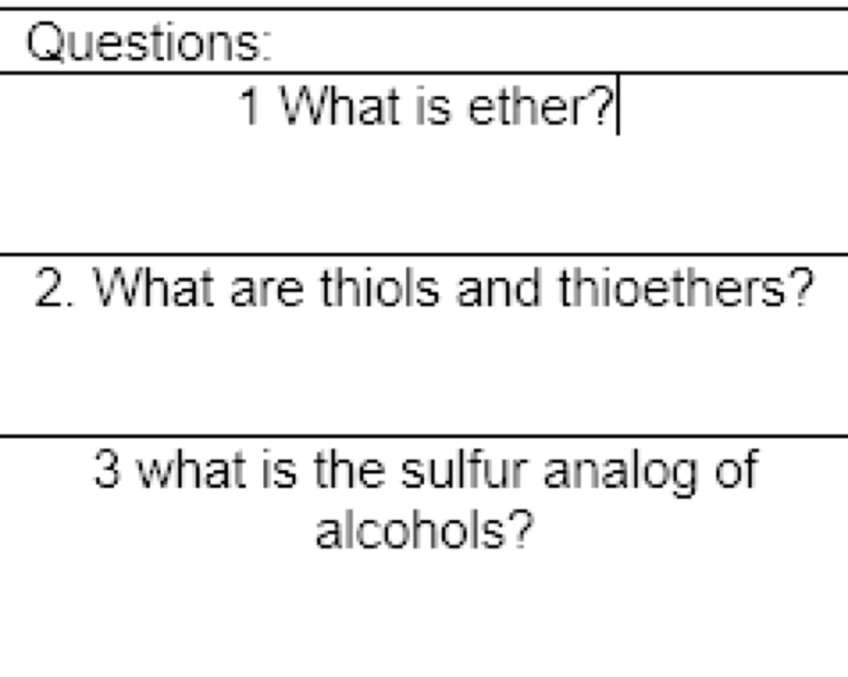 Questions:
1 What is ether?
2. What are thiols and thioethers?
3 what is the sulfur analog of
alcohols?
