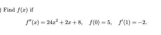 Find f(x) if
f"(x) = 24x²+2x+8, f(0) = 5, f'(1) = -2.