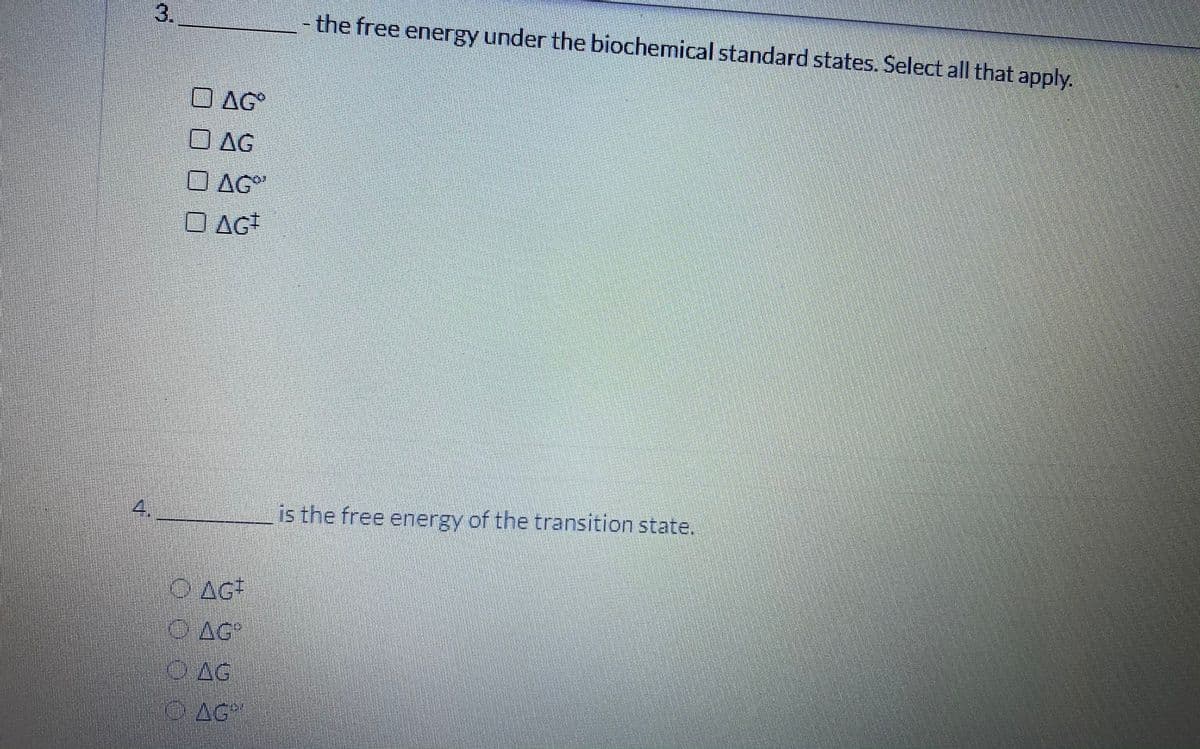 3.
- the free energy under the biochemical standard states. Select all that apply.
O AG
O AG
O AG
O AG
4.
is the free energy of the transition state.
O AGt
CAG
OAG
OAG"
