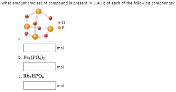 What amount (moles) of compound is present in 3.40 g of each of the following compounds?
mol
b. Fes (PO4)2
mol
c. Rb,HPO4
mol
