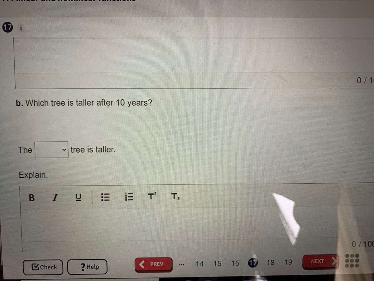 17
0/10
b. Which tree is taller after 10 years?
The
v tree is taller.
Explain.
В I
三
T'
0/100
14
15
16
17
18
19
NEXT
PREV
Check
?Help
000
...
!!!
