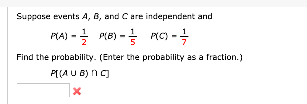 Suppose events A, B, and C are independent and
P(A) = 글 P(B) = 플 P(C) =D 극
2
5
7
Find the probability. (Enter the probability as a fraction.)
P[(A U B) N C]

