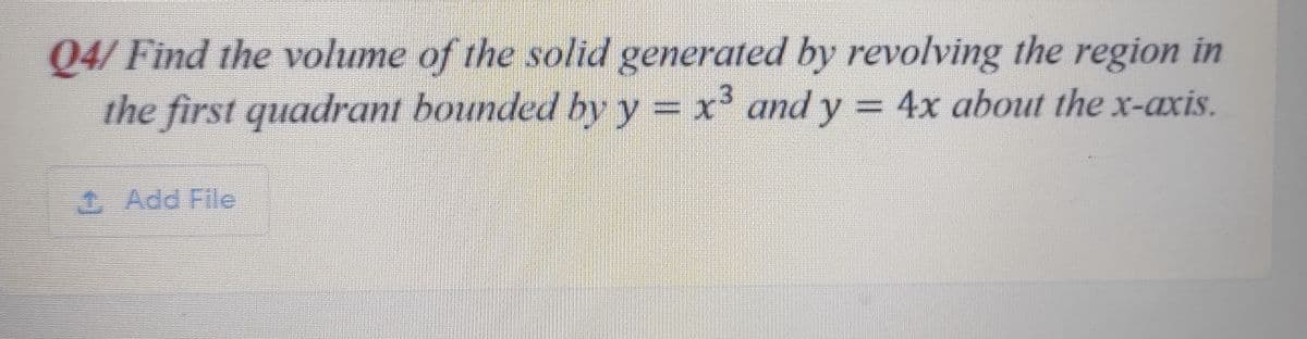 04/ Find the volume of the solid generated by revolving the region in
the first quadrant hounded hy y = x² and y = 4x about the x-axis.
1 Add File
