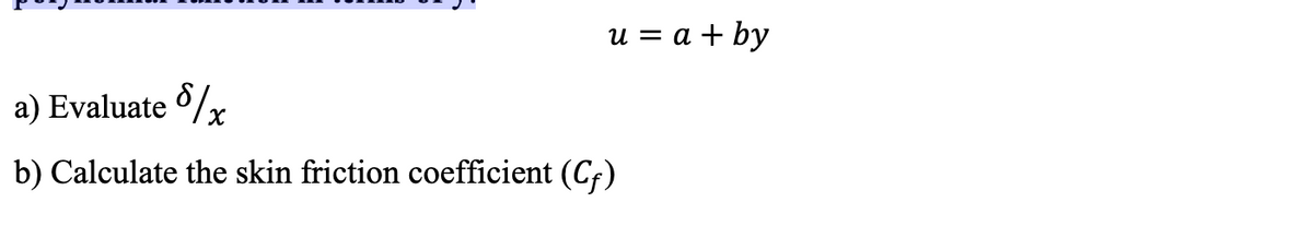 u = a + by
a) Evaluate / x
b) Calculate the skin friction coefficient (Cf)