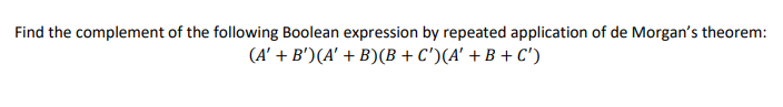 Find the complement of the following Boolean expression by repeated application of de Morgan's theorem:
(A' + B')(A' + B)(B + C')(A' + B + C')
