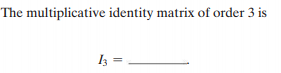 The multiplicative identity matrix of order 3 is
I =
