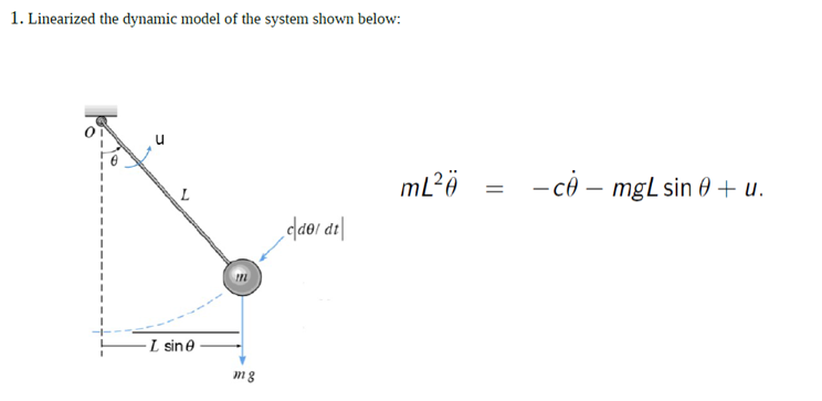 1. Linearized the dynamic model of the system shown below:
- cô – mgL sin 0 + u.
daor at|
L sine
mg
