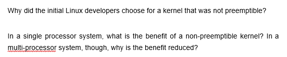 Why did the initial Linux developers choose for a kernel that was not preemptible?
In a single processor system, what is the benefit of a non-preemptible kernel? In a
multi-processor system, though, why is the benefit reduced?
