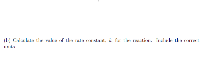 (b) Calculate the value of the rate constant, k, for the reaction. Include the correct
units.
