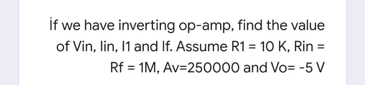 If we have inverting op-amp, find the value
of Vin, lin, 1 and If. Assume R1
= 10 K, Rin =
%3D
Rf = 1M, Av=250000 and Vo= -5 V
