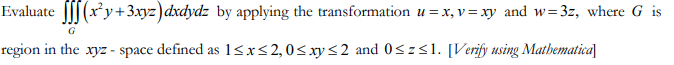 Evaluate f(x²y+3xyz) dxdydz by applying the transformation u = x, v=xy and w=3z, where G is
G
region in the xyz - space defined as 1≤x≤2, 0≤xy≤2 and 0≤z≤1. [Verify using Mathematica